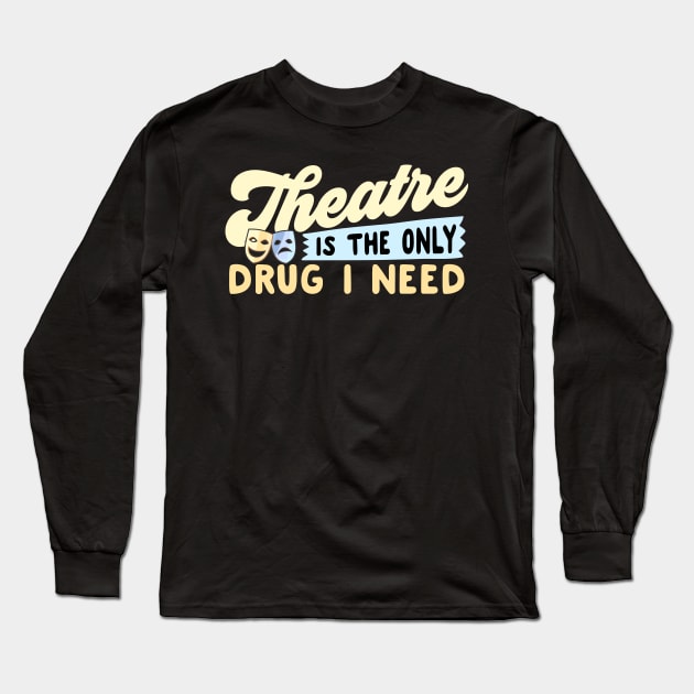 Theatre Is The Only Drug I Need Long Sleeve T-Shirt by thingsandthings